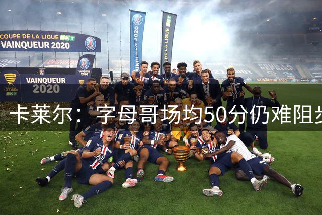 卡莱尔：字母哥场均50分仍难阻步行者胜绩