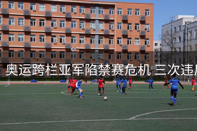 奥运跨栏亚军陷禁赛危机 三次违反兴奋剂监管规定