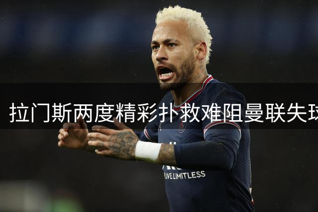 拉门斯两度精彩扑救难阻曼联失球