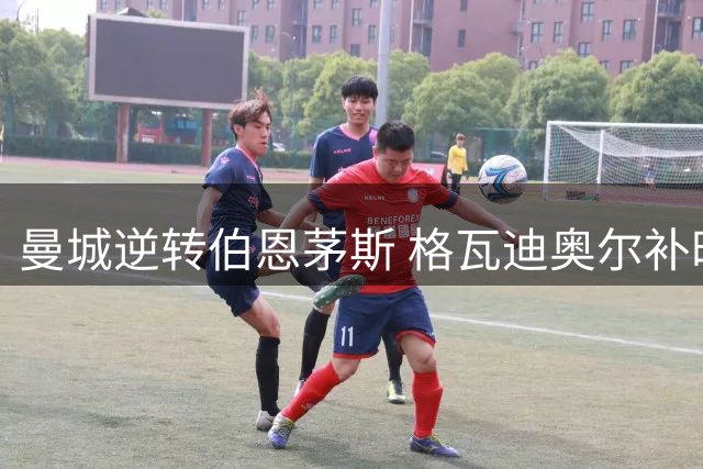 曼城逆转伯恩茅斯 格瓦迪奥尔补时绝杀