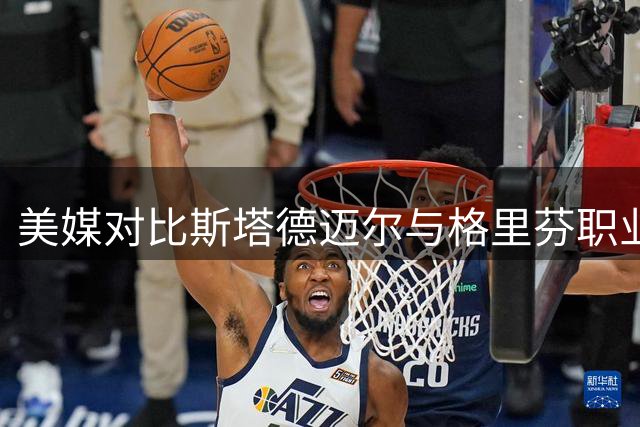美媒对比斯塔德迈尔与格里芬职业生涯数据荣誉引热议