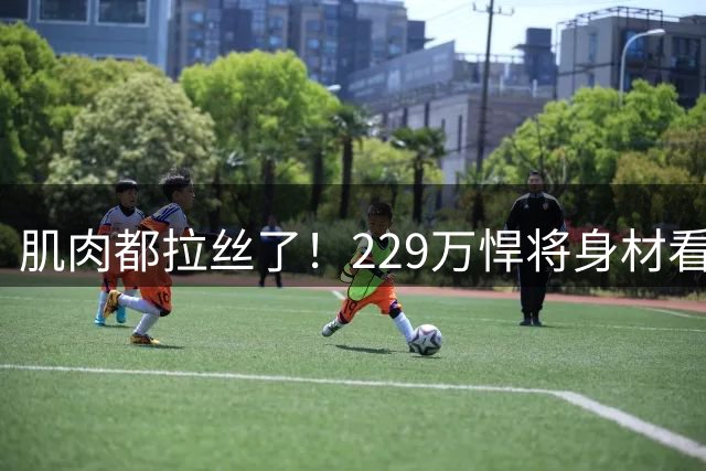 肌肉都拉丝了！229万悍将身材看齐字母 成历史首人名记力挺热火先发